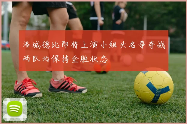 洛城德比即将上演小组头名争夺战两队均保持全胜状态