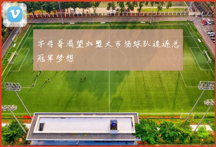 字母哥渴望加盟大市场球队追逐总冠军梦想