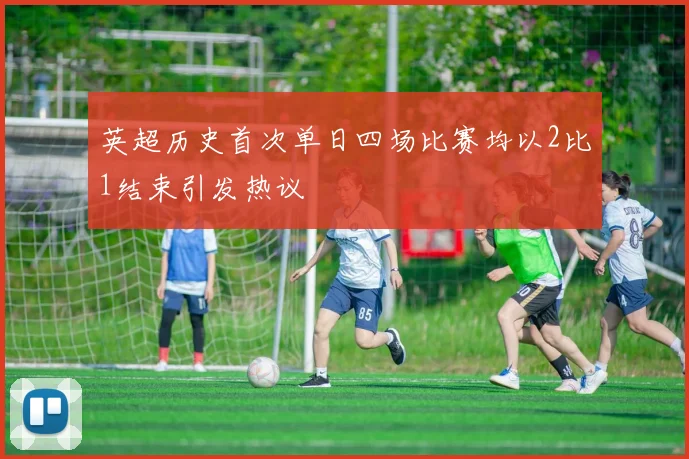 英超历史首次单日四场比赛均以2比1结束引发热议