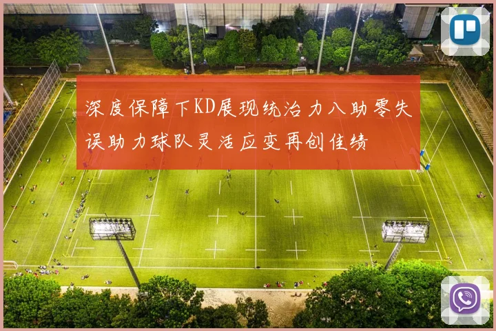 深度保障下KD展现统治力八助零失误助力球队灵活应变再创佳绩