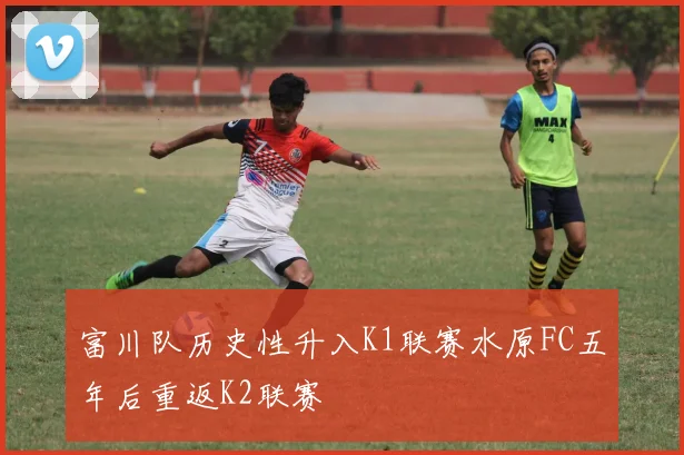 富川队历史性升入K1联赛水原FC五年后重返K2联赛