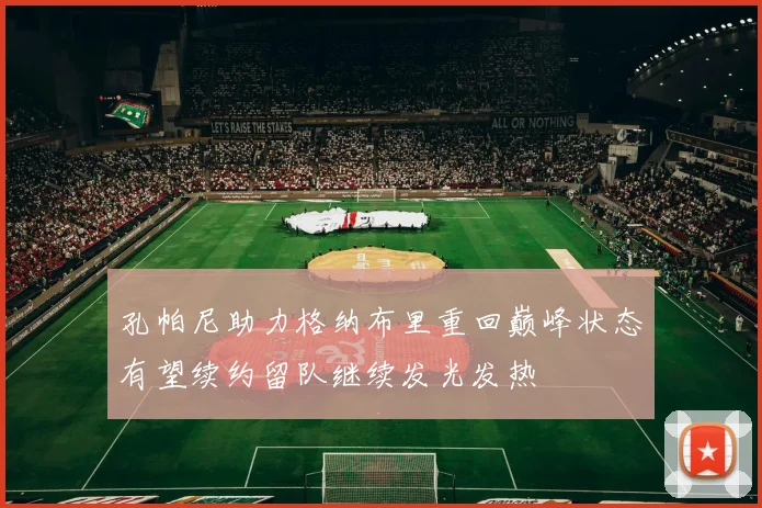 孔帕尼助力格纳布里重回巅峰状态有望续约留队继续发光发热