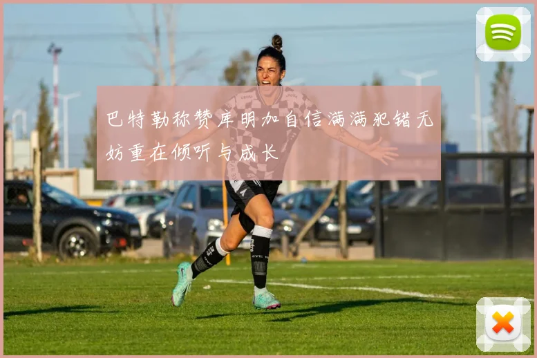 巴特勒称赞库明加自信满满犯错无妨重在倾听与成长